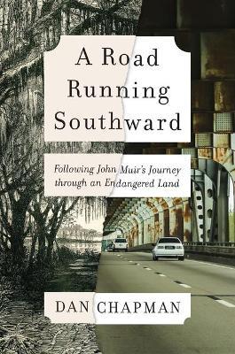 A Road Running Southward: Following John Muir's Journey Through an Endangered Land - Dan Chapman