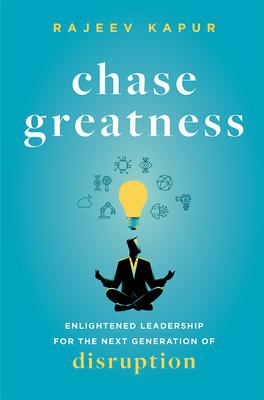Chase Greatness: Enlightened Leadership for the Next Generation of Disruption - Rajeev Kapur