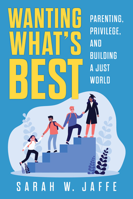 Wanting What's Best: Parenting, Privilege, and Building a Just World - Sarah W. Jaffe