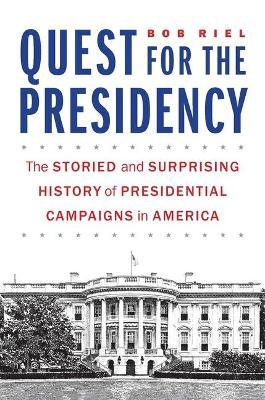 Quest for the Presidency: The Storied and Surprising History of Presidential Campaigns in America - Bob Riel