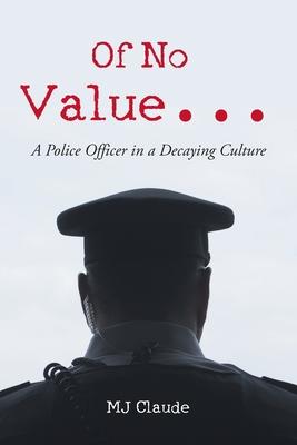 Of No Value...: A Police Officer in a Decaying Culture - Mj Claude