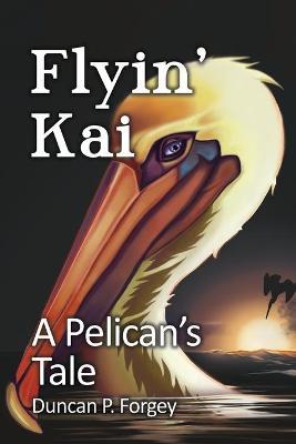 Flyin' Kai: A Pelican's Tale - Duncan P. Forgey