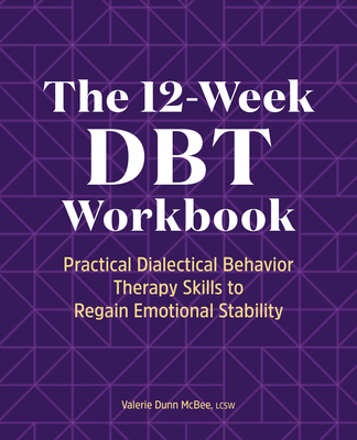 The 12-Week Dbt Workbook: Practical Dialectical Behavior Therapy Skills to Regain Emotional Stability - Valerie Dunn Mcbee