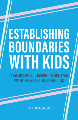 Establishing Boundaries with Kids: A Parent's Guide to Negotiating Limits and Improving Parent-Child Interactions - Kristi Miller