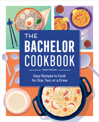 The Bachelor Cookbook: Easy Recipes to Cook for One, Two or a Crew - Tony Rican