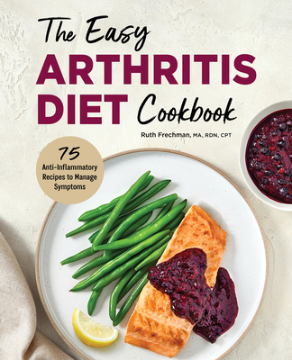 The Easy Arthritis Diet Cookbook: 75 Anti-Inflammatory Recipes to Manage Symptoms - Ruth Frechman