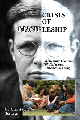 Crisis of Discipleship: Renewing the Art of Relational Disciple-making - G. Christopher Scruggs