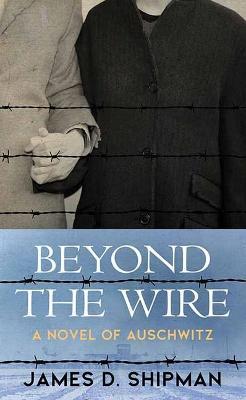Beyond the Wire - James D. Shipman