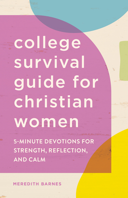 College Survival Guide for Christian Women: 5-Minute Devotions for Strength, Reflection, and Calm - Meredith Barnes