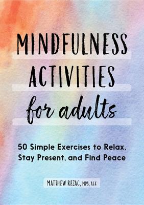 Mindfulness Activities for Adults: 50 Simple Exercises to Relax, Stay Present, and Find Peace - Matthew Rezac