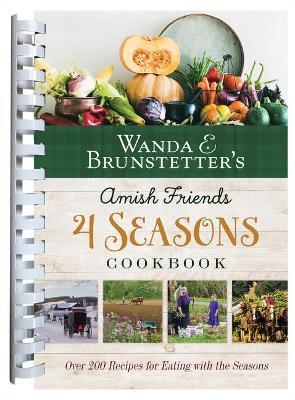 Wanda E. Brunstetter's Amish Friends 4 Seasons Cookbook: 290 Fresh Recipes for Eating with the Seasons - Wanda E. Brunstetter