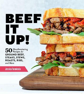 Beef It Up!: 50 Mouthwatering Recipes for Ground Beef, Steaks, Stews, Roasts, Ribs, and More - Jessica Formicola