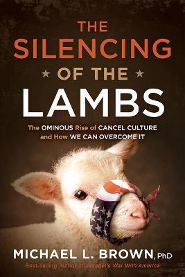 The Silencing of the Lambs: The Ominous Rise of Cancel Culture and How We Can Overcome It - Michael L. Brown