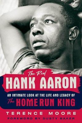 The Real Hank Aaron: An Intimate Look at the Life and Legacy of the Home Run King - Terence Moore