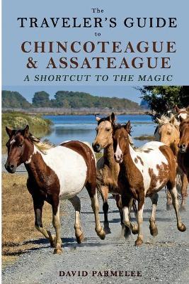 The Traveler's Guide to Chincoteague and Assateague: A Shortcut to the Magic - David Parmelee