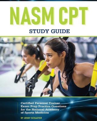 NASM CPT Study Guide! Certified Personal Trainer Exam Prep Practice Questions for the National Academy of Sports Medicine - Jenny Schaefer