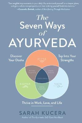 The Seven Ways of Ayurveda: Discover Your Dosha, Tap Into Your Strengths--And Thrive in Work, Love, and Life - Sarah Kucera