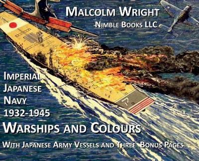 Imperial Japanese Navy 1932-1945 Warships and Colours: With Japanese Army Vessels and Three Special Bonus Pages - Malcolm Wright