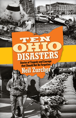 Ten Ohio Disasters: Stories of Tragedy and Courage That Should Not Be Forgotten - Neil Zurcher