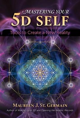 Mastering Your 5d Self: Tools to Create a New Reality - Maureen J. St Germain