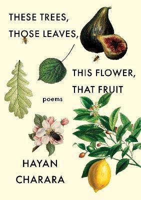 These Trees, Those Leaves, This Flower, That Fruit: Poems: Poems - Hayan Charara