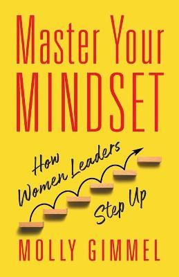 Master Your Mindset: How Women Leaders Step Up - Molly Gimmel
