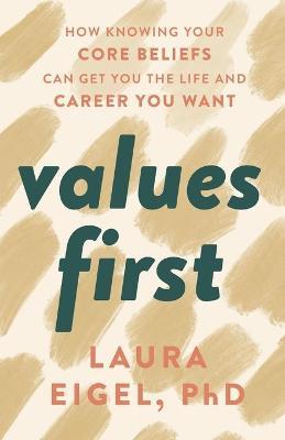 Values First: How Knowing Your Core Beliefs Can Get You the Life and Career You Want - Laura Eigel