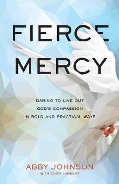 Coperta cărții 'Fierce Mercy: Daring to Live Out God's Compassion in Bold and Practical Ways - Abby Johnson'