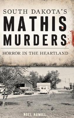 South Dakota's Mathis Murders: Horror in the Heartland - Noel Hamiel