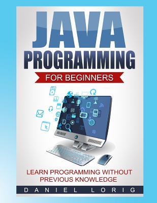 Java Programming for Beginners: Learn Programming without Previous Knowledge - Daniel Lorig