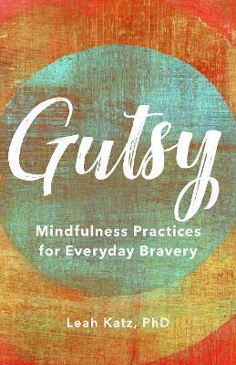 Gutsy: Mindfulness Practices for Everyday Bravery - Leah Katz