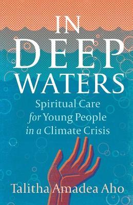 In Deep Waters: Spiritual Care for Young People in a Climate Crisis - Talitha Amadea Aho