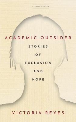 Academic Outsider: Stories of Exclusion and Hope - Victoria Reyes
