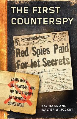 The First Counterspy: Larry Haas, Bell Aircraft, and the Fbi's Attempt to Capture a Soviet Mole - Kay Haas
