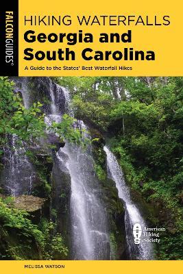 Hiking Waterfalls Georgia and South Carolina: A Guide to the States' Best Waterfall Hikes - Melissa Watson