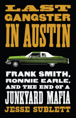 Last Gangster in Austin: Frank Smith, Ronnie Earle, and the End of a Junkyard Mafia - Jesse Sublett