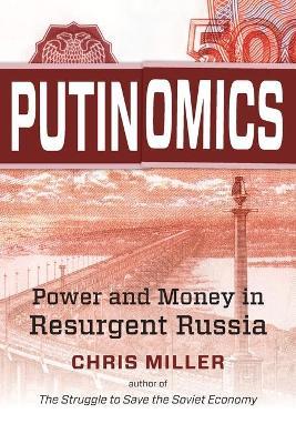 Putinomics: Power and Money in Resurgent Russia - Chris Miller