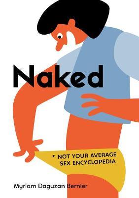 Naked: Not Your Average Sex Encyclopedia - Myriam Daguzan Bernier