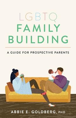 LGBTQ Family Building: A Guide for Prospective Parents - Abbie E. Goldberg