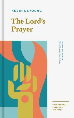 The Lord's Prayer: Learning from Jesus on What, Why, and How to Pray - Kevin Deyoung