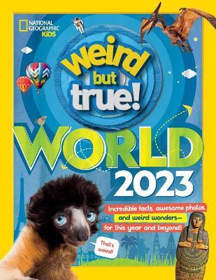 Weird But True World 2023: Incredible Facts, Awesome Photos, and Weird Wonders--For This Year and Beyond! - National Geographic Kids