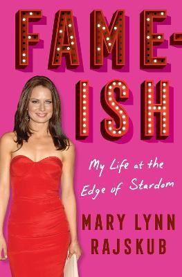 Fame-Ish: My Life at the Edge of Stardom - Mary Lynn Rajskub
