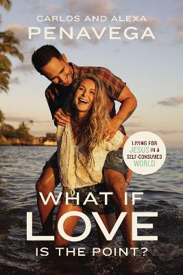 What If Love Is the Point?: Living for Jesus in a Self-Consumed World - Carlos Penavega