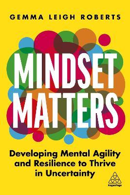 Mindset Matters: Developing Mental Agility and Resilience to Thrive in Uncertainty - Gemma Leigh Roberts