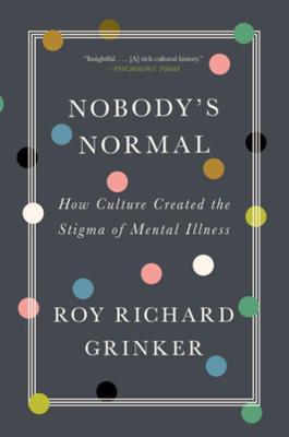 Nobody's Normal: How Culture Created the Stigma of Mental Illness - Roy Richard Grinker