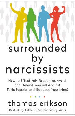 Surrounded by Narcissists: How to Effectively Recognize, Avoid, and Defend Yourself Against Toxic People (and Not Lose Your Mind) [The Surrounded - Thomas Erikson