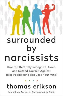 Surrounded by Narcissists: How to Effectively Recognize, Avoid, and Defend Yourself Against Toxic People (and Not Lose Your Mind) [The Surrounded - Thomas Erikson