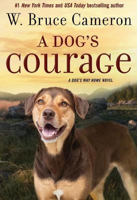 A Dog's Courage: A Dog's Way Home Novel - W. Bruce Cameron