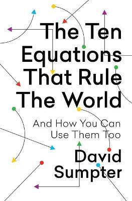 The Ten Equations That Rule the World: And How You Can Use Them Too - David Sumpter
