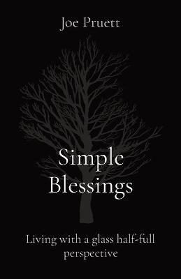 Simple Blessings: Living with a glass half-full perspective - Joe E. Pruett